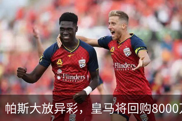 帕斯大放异彩，皇马将回购8000万欧元后他会选择回来吗？