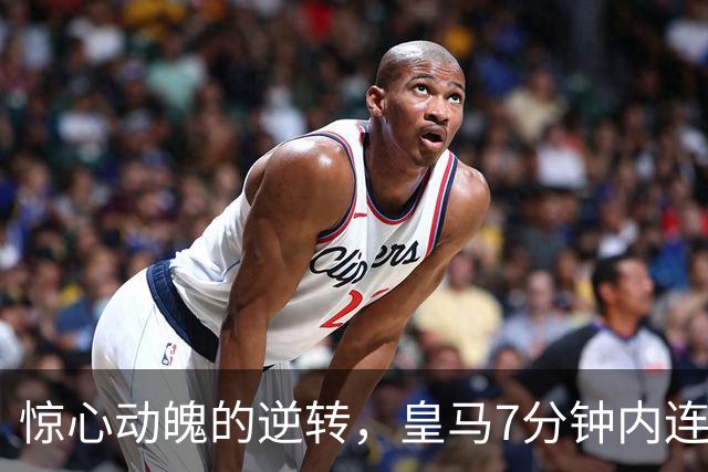 惊心动魄的逆转，皇马7分钟内连进三球战胜罗马