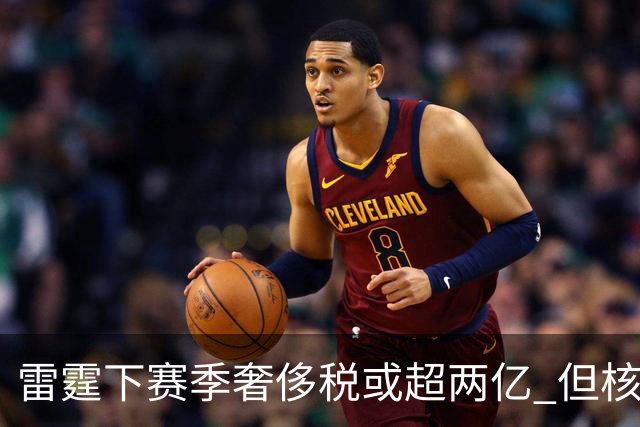 雷霆下赛季奢侈税或超两亿 但核心球员续约无碍